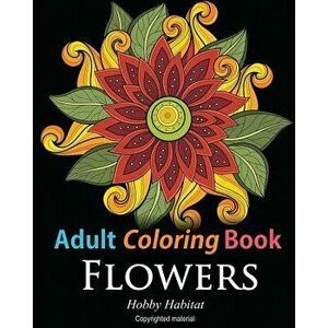 Adult Coloring Books: Flowers: Coloring Books for Adults Featuring 32 Beautiful Flower Zentangle Designs, Paperback - Hobby Habitat Coloring Books imagine