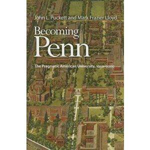 Becoming Penn: The Pragmatic American University, 1950-2000 - John L. Puckett imagine