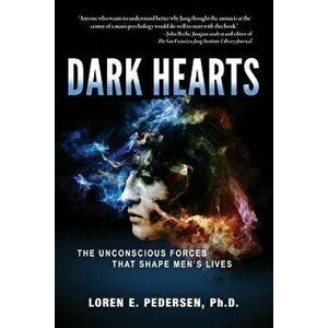 Dark Hearts: The Unconscious Forces That Shape Men's Lives, Paperback - Loren E. Pedersen imagine