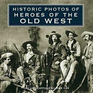 Historic Photos of Heroes of the Old West, Hardcover - Mike Cox imagine