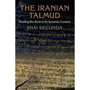 The Iranian Talmud: Reading the Bavli in Its Sasanian Context, Paperback - Shai Secunda imagine