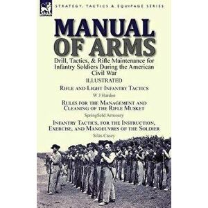 Manual of Arms: Drill, Tactics, & Rifle Maintenance for Infantry Soldiers During the American Civil War-Rifle and Light Infantry Tacti, Paperback - W. imagine