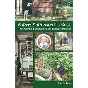 5 Acres & a Dream the Book: The Challenges of Establishing a Self-Sufficient Homestead, Paperback - Leigh Tate imagine