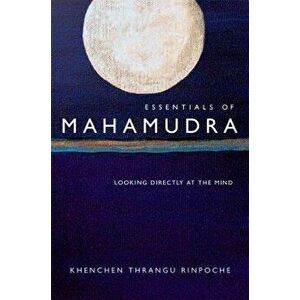 Essentials of Mahamudra: Looking Directly at the Mind, Paperback - Thrangu imagine