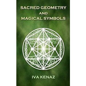 Sacred Geometry and Magical Symbols, Paperback - Iva Kenaz imagine
