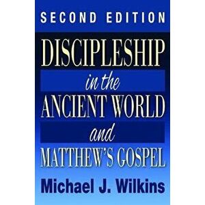 Discipleship in the Ancient World and Matthew's Gospel, Second Edition, Paperback - Michael Wilkins imagine
