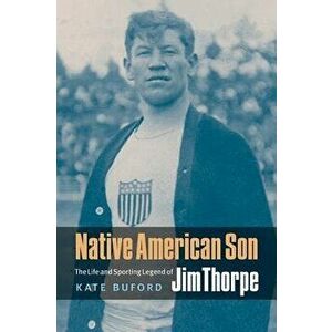 Native American Son: The Life and Sporting Legend of Jim Thorpe, Paperback - Kate Buford imagine