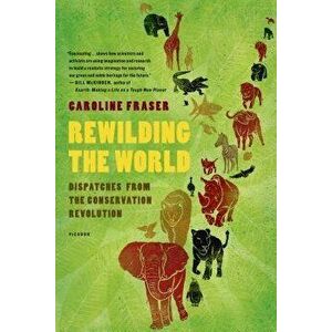 Rewilding the World: Dispatches from the Conservation Revolution, Paperback - Caroline Fraser imagine