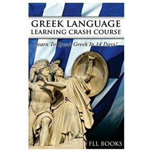 Greek Language Learning Crash Course: Learn to Speak Greek in 14 Days!, Paperback - Fll Books imagine