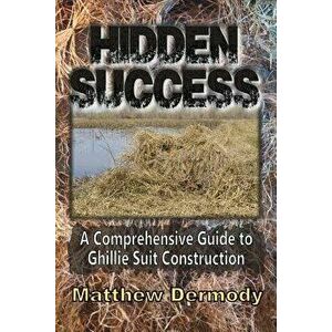 Hidden Success: A Comprehensive Guide to Ghillie Suit Construction, Paperback - Matthew Dermody imagine