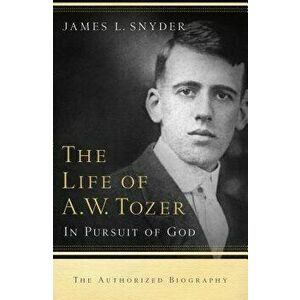 Life of A.W. Tozer: In Pursuit of God, Paperback - James L. Snyder imagine