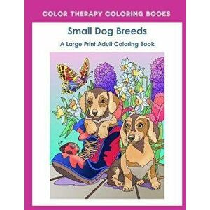 Large Print Adult Coloring Book of Small Dog Breeds: An Easy, Simple Coloring Book for Adults of Small Breed Dogs Including Dachshund, Chihuahua, Pug, imagine