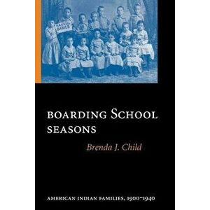 Boarding School Seasons: American Indian Families, 1900-1940, Paperback - Brenda J. Child imagine