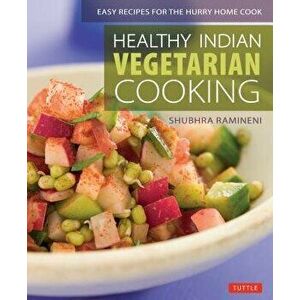Healthy Indian Vegetarian Cooking: Easy Recipes for the Hurry Home Cook [vegetarian Cookbook, Over 80 Recipes], Paperback - Shubhra Ramineni imagine