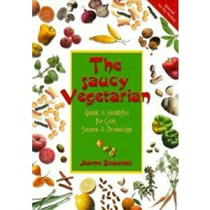 The Saucy Vegetarian: Quick and Healthy, No-Cook Sauces and Dressing, Paperback - Joanne Stepaniak imagine