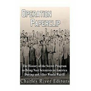 Operation Paperclip: The History of the Secret Program to Bring Nazi Scientists to America During and After World War II, Paperback - Charles River Ed imagine
