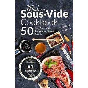 Modern Sous Vide Cookbook: 50+ Easy Sous Vide Recipes for Smart People, Paperback - Mr William Garcia imagine