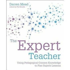 The Expert Teacher: Using Pedagogical Content Knowledge to Plan Superb Lessons, Paperback - Darren Mead imagine