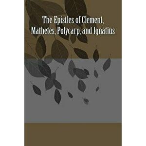 The Epistles of Clement, Mathetes, Polycarp, and Ignatius, Paperback - Clement Of Rome imagine