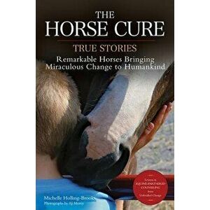 The Horse Cure: True Stories: Remarkable Horses Bringing Miraculous Change to Humankind, Paperback - Michelle Holling-Brooks imagine