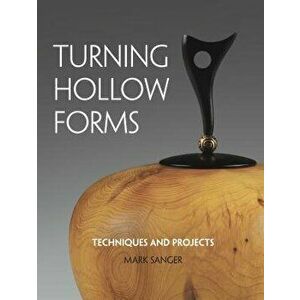 Turning Hollow Forms: Techniques and Projects, Paperback - Mark Sanger imagine