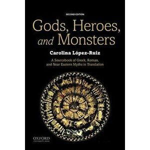 Gods, Heroes, and Monsters: A Sourcebook of Greek, Roman, and Near Eastern Myths in Translation, Paperback - Carolina Lopez-Ruiz imagine