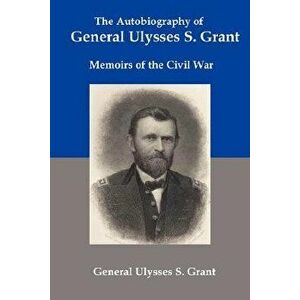 The Autobiography of General Ulysses S Grant: Memoirs of the Civil War, Paperback - Ulysses S. Grant imagine