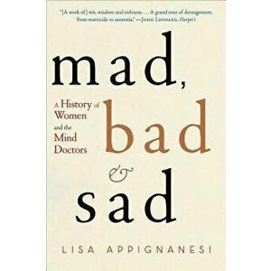 Mad, Bad, and Sad: A History of Women and the Mind Doctors, Paperback - Lisa Appignanesi imagine