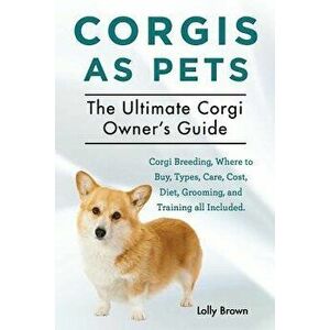 Corgis as Pets: Corgi Breeding, Where to Buy, Types, Care, Cost, Diet, Grooming, and Training All Included. the Ultimate Corgi Owner's, Paperback - Lo imagine