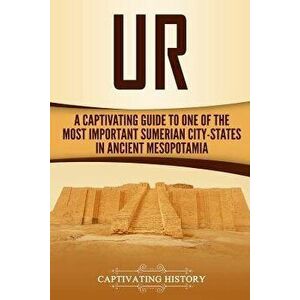 Ur: A Captivating Guide to One of the Most Important Sumerian City-States in Ancient Mesopotamia, Paperback - Captivating History imagine