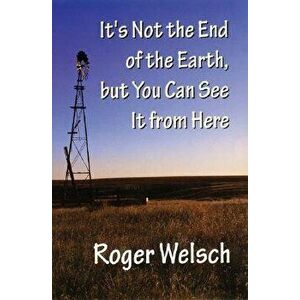 It's Not the End of the Earth, But You Can See It from Here, Paperback - Roger L. Welsch imagine