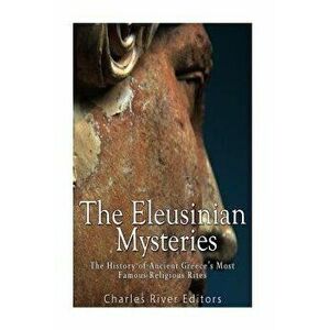 The Eleusinian Mysteries: The History of Ancient Greece's Most Famous Religious Rites, Paperback - Charles River Editors imagine