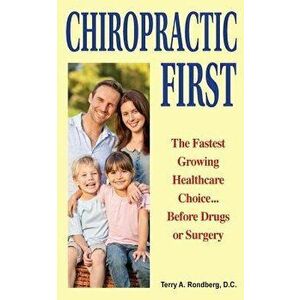 Chiropractic First: The Fastest Growing Healthcare Choice... Before Drugs or Surgery, Paperback - Dr Terry a. Rondberg D. C. imagine