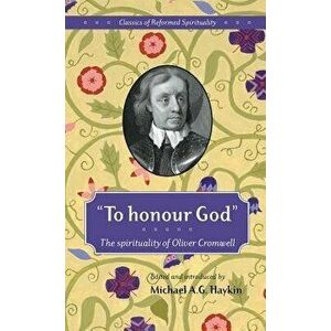 To Honour God: The Spirituality of Oliver Cromwell, Hardcover - Michael A. G. Haykin imagine