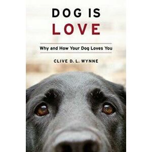 Dog Is Love: Why and How Your Dog Loves You, Hardcover - Clive D. L. Wynne imagine