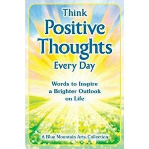 Think Positive Thoughts Every Day: Words to Inspire a Brighter Outlook on Life, Paperback - Patricia Wayant imagine