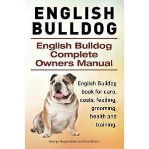 English Bulldog. English Bulldog Complete Owners Manual. English Bulldog Book for Care, Costs, Feeding, Grooming, Health and Training., Paperback - Ge imagine