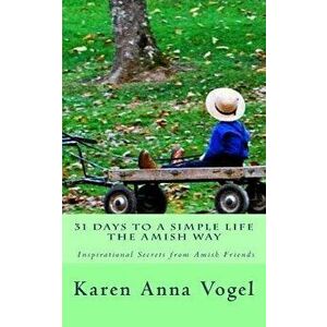 31 Days to a Simple Life the Amish Way, Paperback - Karen Anna Vogel imagine