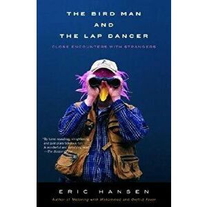 The Bird Man and the Lap Dancer: Close Encounters with Strangers, Paperback - Eric Hansen imagine