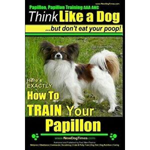 Papillon, Papillon Training AAA Akc: Think Like a Dog, But Don't Eat Your Poop! Papillon Breed Expert Training: Here's Exactly How to Train Your Papil imagine