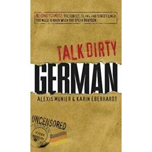 Talk Dirty German: Beyond Schmutz: The Curses, Slang, and Street Lingo You Need to Know to Speak Deutsch, Paperback - Alexis Munier imagine