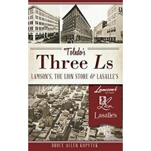Toledo's Three Ls: Lamson's, the Lion Store & Lasalle's, Hardcover - Bruce Allen Kopytek imagine