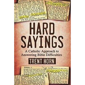 Hard Sayings: A Catholic Approach to Answering Bible Difficulties, Paperback - Trent Horn imagine