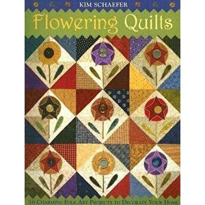 Flowering Quilts: 16 Charming Folk Art Projects to Decorate Your Home [with Patterns] [With Patterns], Paperback - Kim Schaefer imagine