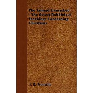 The Talmud Unmasked - The Secret Rabbinical Teachings Concerning Christians, Paperback - I. B. Pranaitis imagine