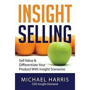 Insight Selling: How to Sell Value & Differentiate Your Product with Insight Scenarios, Paperback - MR Michael David Harris imagine