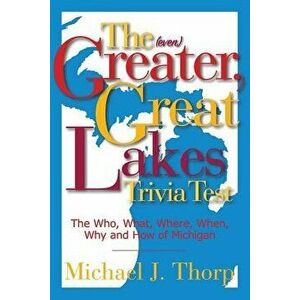 The (Even) Greater, Great Lakes Trivia Test: The Who, What, Where, When, Why and How of Michigan, Paperback - Michael J. Thorp imagine