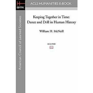 Keeping Together in Time: Dance and Drill in Human History, Paperback - William H. McNeill imagine