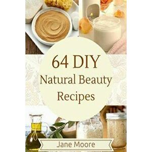 64 DIY Natural Beauty Recipes: How to Make Amazing Homemade Skin Care Recipes, Essential Oils, Body Care Products and More, Paperback - Jane Moore imagine