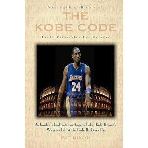 The Kobe Code: Eight Principles for Success: An Insider's Look Into Los Angeles Laker Kobe Bryant's Warrior Life & the Code He Lives, Paperback - Pat imagine